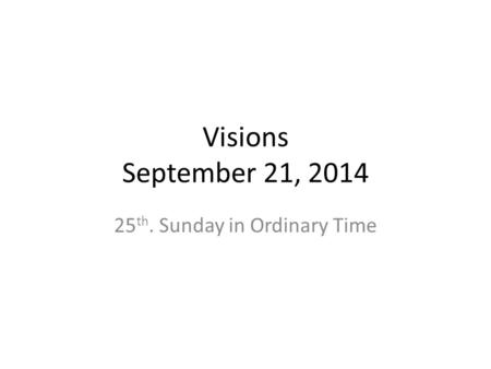Visions September 21, 2014 25 th. Sunday in Ordinary Time.