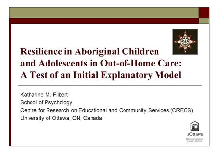 Resilience in Aboriginal Children and Adolescents in Out-of-Home Care: A Test of an Initial Explanatory Model Katharine M. Filbert School of Psychology.