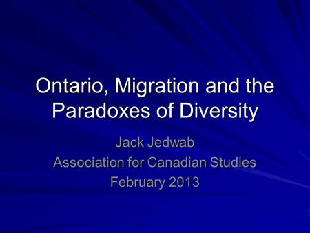 Ontario, Migration and the Paradoxes of Diversity Jack Jedwab Association for Canadian Studies February 2013.
