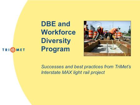 DBE and Workforce Diversity Program Successes and best practices from TriMet’s Interstate MAX light rail project.
