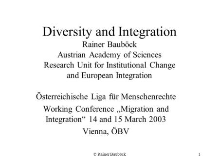 © Rainer Bauböck1 Diversity and Integration Rainer Bauböck Austrian Academy of Sciences Research Unit for Institutional Change and European Integration.