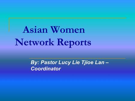 Asian Women Network Reports By: Pastor Lucy Lie Tjioe Lan – Coordinator.