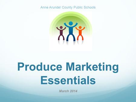 Produce Marketing Essentials March 2014 Anne Arundel County Public Schools.