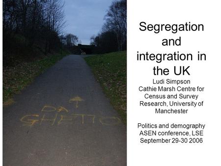 Segregation and integration in the UK Ludi Simpson Cathie Marsh Centre for Census and Survey Research, University of Manchester Politics and demography.