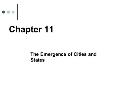 Chapter 11 The Emergence of Cities and States. Chapter Preview When and Where Did the World’s First Cities Develop? What Changes in Culture Accompanied.
