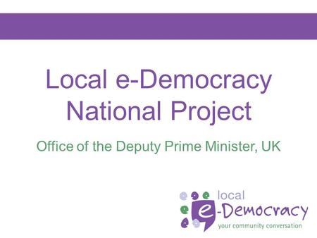 Local e-Democracy National Project Office of the Deputy Prime Minister, UK.