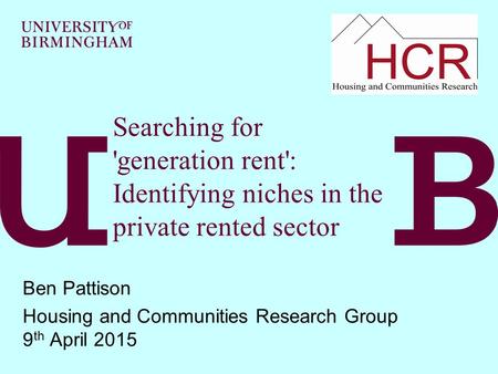 Searching for 'generation rent': Identifying niches in the private rented sector Ben Pattison Housing and Communities Research Group 9 th April 2015.