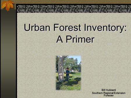 Urban Forest Inventory: A Primer Bill Hubbard Southern Regional Extension Forester.