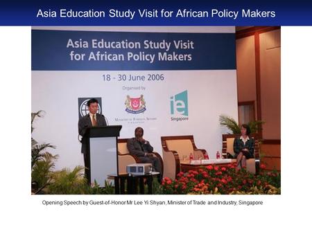 Opening Speech by Guest-of-Honor Mr Lee Yi Shyan, Minister of Trade and Industry, Singapore Asia Education Study Visit for African Policy Makers.