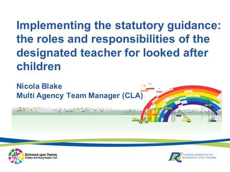 Nicola Blake Multi Agency Team Manager (CLA) Implementing the statutory guidance: the roles and responsibilities of the designated teacher for looked after.