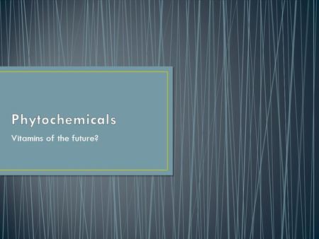 Vitamins of the future?. Click on the following link to view an introduction video on phytochemicals: Phytochemical Introduction.