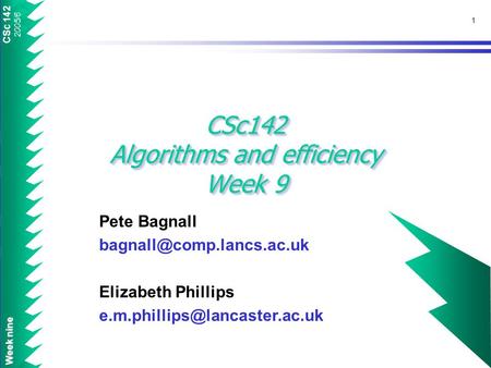 CSc 142 2005/6 Week nine 1 CSc142 Algorithms and efficiency Week 9 Pete Bagnall Elizabeth Phillips