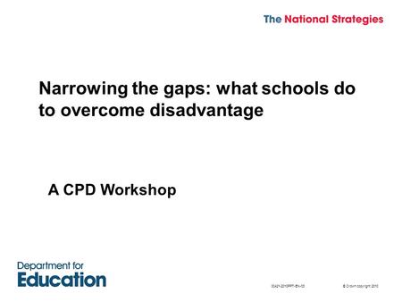 © Crown copyright 201000421-2010PPT-EN-03 Narrowing the gaps: what schools do to overcome disadvantage A CPD Workshop.