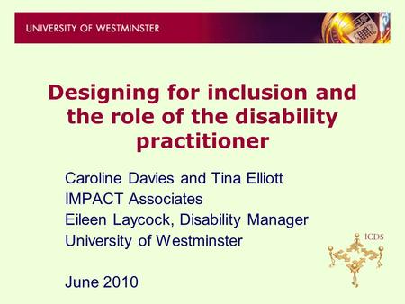Designing for inclusion and the role of the disability practitioner Caroline Davies and Tina Elliott IMPACT Associates Eileen Laycock, Disability Manager.