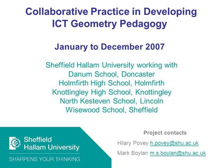 Collaborative Practice in Developing ICT Geometry Pedagogy January to December 2007 Sheffield Hallam University working with Danum School, Doncaster Holmfirth.