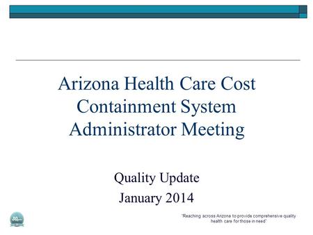 “Reaching across Arizona to provide comprehensive quality health care for those in need” Arizona Health Care Cost Containment System Administrator Meeting.
