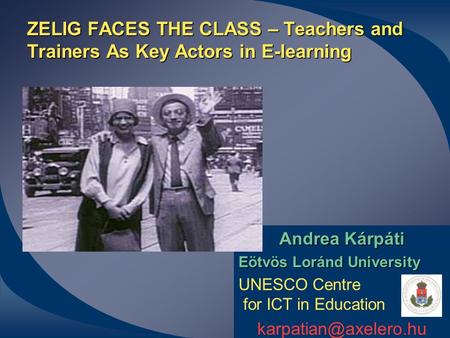 ZELIG FACES THE CLASS – Teachers and Trainers As Key Actors in E-learning Andrea Kárpáti Eötvös Loránd University UNESCO Centre for ICT in Education
