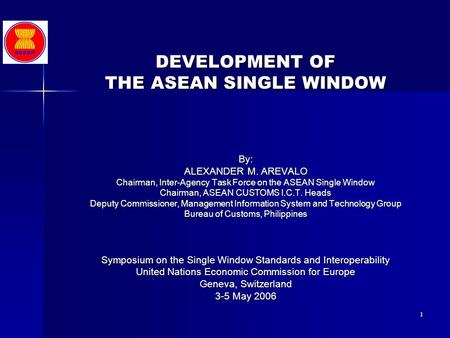 1 DEVELOPMENT OF THE ASEAN SINGLE WINDOW By: ALEXANDER M. AREVALO Chairman, Inter-Agency Task Force on the ASEAN Single Window Chairman, ASEAN CUSTOMS.