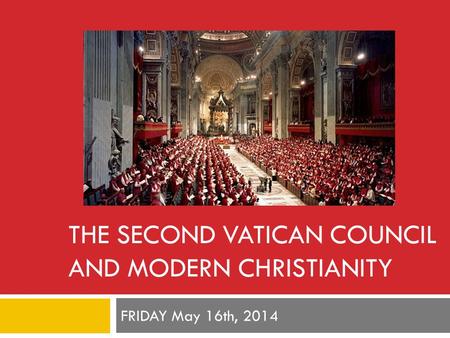 THE SECOND VATICAN COUNCIL AND MODERN CHRISTIANITY FRIDAY May 16th, 2014.