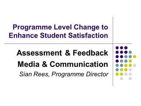 Programme Level Change to Enhance Student Satisfaction Assessment & Feedback Media & Communication Sian Rees, Programme Director.