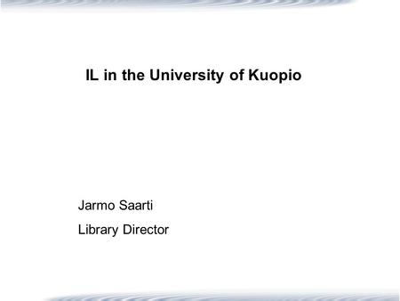 IL in the University of Kuopio Jarmo Saarti Library Director.
