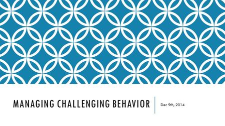 MANAGING CHALLENGING BEHAVIOR Dec 9th, 2014. SELF-EVALUATION  Components of a Successful Classroom Self- Evaluation  Take 10 minutes to evaluate your.