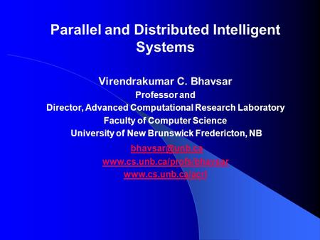 Parallel and Distributed Intelligent Systems Virendrakumar C. Bhavsar Professor and Director, Advanced Computational Research Laboratory Faculty of Computer.