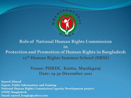 Role of National Human Rights Commission in Protection and Promotion of Human Rights in Bangladesh 12 th Human Rights Summer School (HRSS) Venue: PHRDC,
