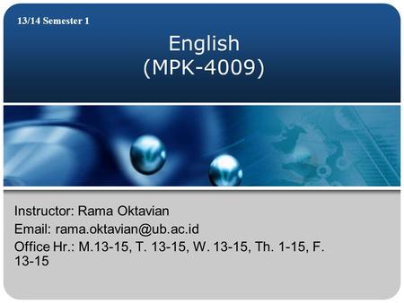 English (MPK-4009) 13/14 Semester 1 Instructor: Rama Oktavian   Office Hr.: M.13-15, T. 13-15, W. 13-15, Th. 1-15, F. 13-15.