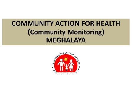 COMMUNITY ACTION FOR HEALTH ( Community Monitoring ) MEGHALAYA.