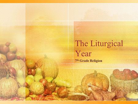 The Liturgical Year 7 th Grade Religion. The Liturgical year liturgical year – a sequence of specific seasons and feasts that are celebrated in the liturgy.
