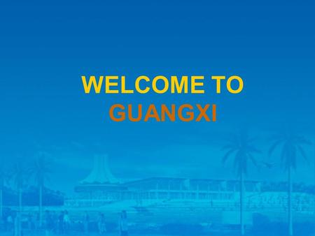 WELCOME TO GUANGXI. Economic Development in Guangxi Location: in the South of China Land Area: 230, 000 Square KM.