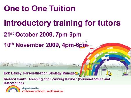 One to One Tuition Introductory training for tutors 21 st October 2009, 7pm-9pm 10 th November 2009, 4pm-6pm Bob Basley, Personalisation Strategy Manager.