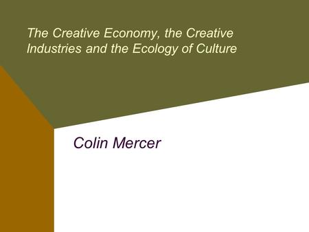 The Creative Economy, the Creative Industries and the Ecology of Culture Colin Mercer.