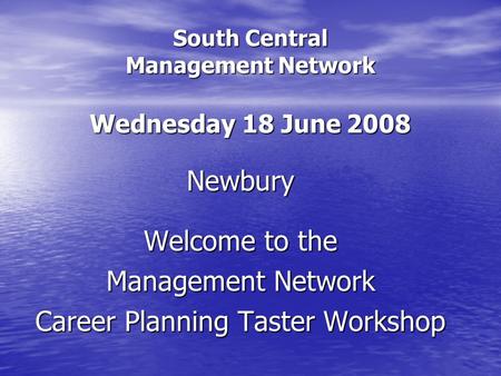 South Central Management Network Wednesday 18 June 2008 Newbury Welcome to the Management Network Career Planning Taster Workshop.