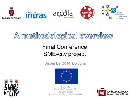 Final Conference SME-city project December 2014, Bologna SME-city Share My European City Project number: HOME/2011/ISEC/AG/4000002589.