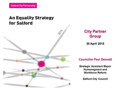 City Partner Group 30 April 2015 City Partner Group 30 April 2015 Councillor Paul Dennett Strategic Assistant Mayor Humanegment and Workforce Reform Salford.