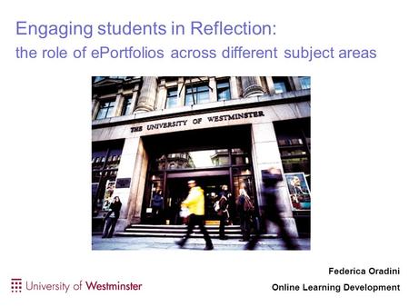 Engaging students in Reflection: the role of ePortfolios across different subject areas Federica Oradini Online Learning Development.