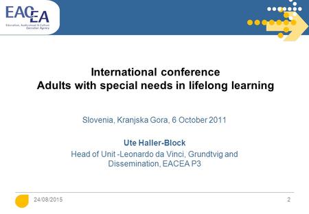 24/08/2015 2 International conference Adults with special needs in lifelong learning Slovenia, Kranjska Gora, 6 October 2011 Ute Haller-Block Head of Unit.