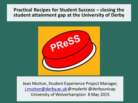 Practical Recipes for Student Success – closing the student attainment gap at the University of Derby Jean Mutton, Student Experience Project Manager,