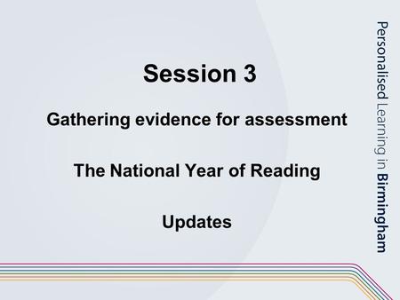Session 3 Gathering evidence for assessment The National Year of Reading Updates.
