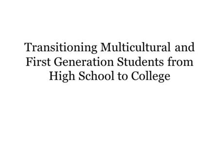 Transitioning Multicultural and First Generation Students from High School to College.