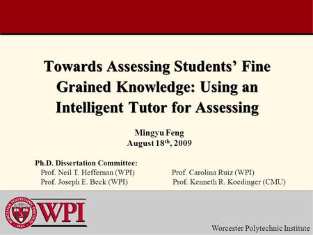 Worcester Polytechnic Institute Towards Assessing Students’ Fine Grained Knowledge: Using an Intelligent Tutor for Assessing Mingyu Feng August 18 th,