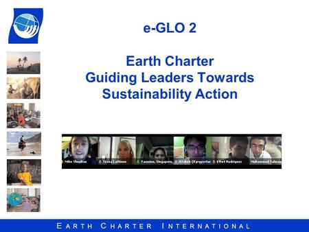 E A R T H C H A R T E R I N T E R N A T I O N A L e-GLO 2 Earth Charter Guiding Leaders Towards Sustainability Action.