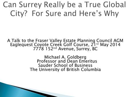 A Talk to the Fraser Valley Estate Planning Council AGM Eaglequest Coyote Creek Golf Course, 21 st May 2014 7778 152 nd Avenue, Surrey, BC Michael A. Goldberg.