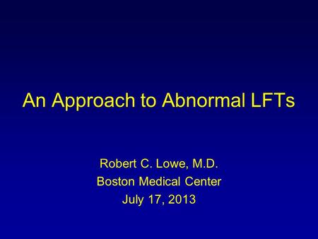 An Approach to Abnormal LFTs Robert C. Lowe, M.D. Boston Medical Center July 17, 2013.