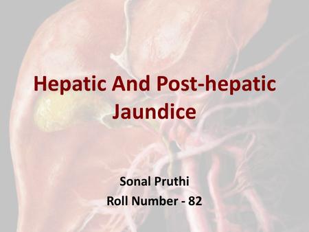 Hepatic And Post-hepatic Jaundice Sonal Pruthi Roll Number - 82.