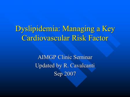 Dyslipidemia: Managing a Key Cardiovascular Risk Factor AIMGP Clinic Seminar Updated by R. Cavalcanti Sep 2007.