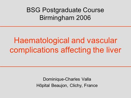Haematological and vascular complications affecting the liver Dominique-Charles Valla Hôpital Beaujon, Clichy, France BSG Postgraduate Course Birmingham.
