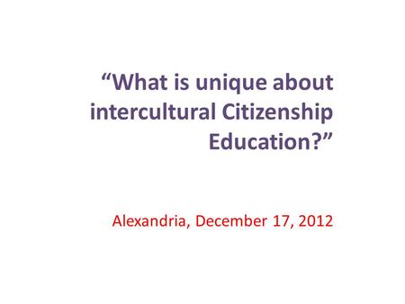 “What is unique about intercultural Citizenship Education?” Alexandria, December 17, 2012.